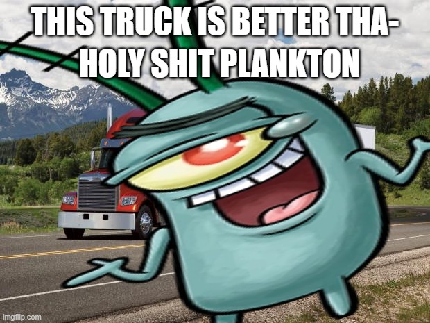 panlkaton | HOLY SHIT PLANKTON; THIS TRUCK IS BETTER THA- | made w/ Imgflip meme maker