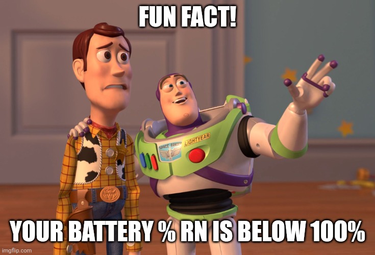 E | FUN FACT! YOUR BATTERY % RN IS BELOW 100% | image tagged in memes,x x everywhere | made w/ Imgflip meme maker