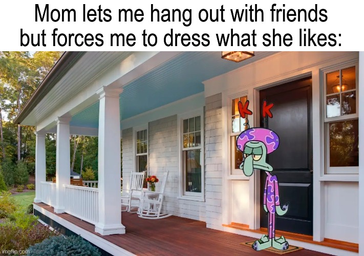 Five more years until I'm living on my own | Mom lets me hang out with friends but forces me to dress what she likes: | image tagged in memes,funny,spongebob,family,clothing | made w/ Imgflip meme maker