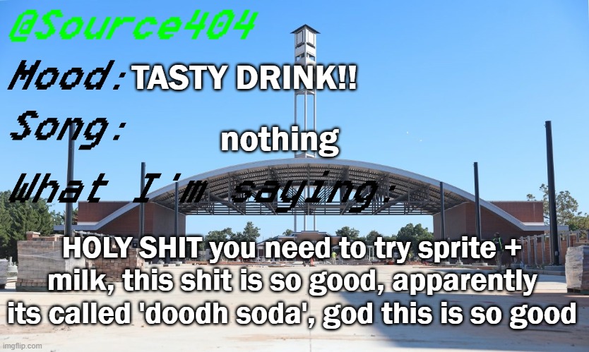 Source's Temp | TASTY DRINK!! nothing; HOLY SHIT you need to try sprite + milk, this shit is so good, apparently its called 'doodh soda', god this is so good | image tagged in source's temp | made w/ Imgflip meme maker