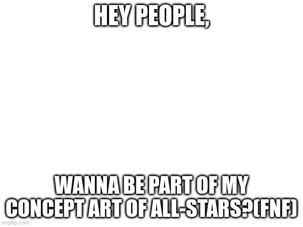 yuh | HEY PEOPLE, WANNA BE PART OF MY CONCEPT ART OF ALL-STARS?(FNF) | image tagged in concept for allstars feat madnez and others | made w/ Imgflip meme maker