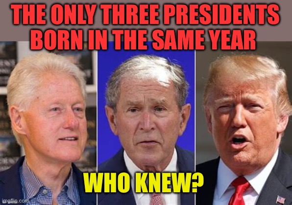 Old isn’t always too old | THE ONLY THREE PRESIDENTS BORN IN THE SAME YEAR; WHO KNEW? | image tagged in gif,president,old,really,who knew | made w/ Imgflip meme maker