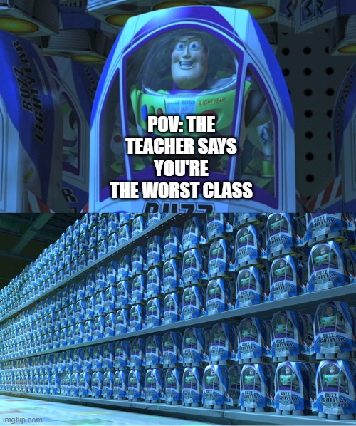 Buzz lightyear clones | POV: THE TEACHER SAYS YOU'RE THE WORST CLASS | image tagged in buzz lightyear clones | made w/ Imgflip meme maker