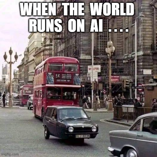 Going Forward | WHEN  THE  WORLD   RUNS  ON  AI  . . . . | image tagged in artificial intelligence | made w/ Imgflip meme maker