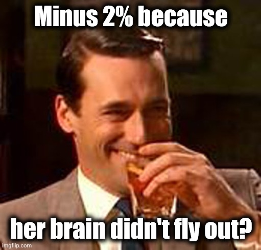 Jon Hamm mad men | Minus 2% because her brain didn't fly out? | image tagged in jon hamm mad men | made w/ Imgflip meme maker