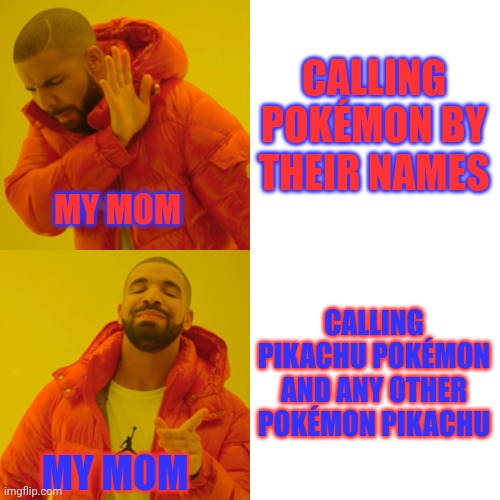 Parents be like to pokémon: | CALLING POKÉMON BY THEIR NAMES; MY MOM; CALLING PIKACHU POKÉMON AND ANY OTHER POKÉMON PIKACHU; MY MOM | image tagged in memes,drake hotline bling | made w/ Imgflip meme maker