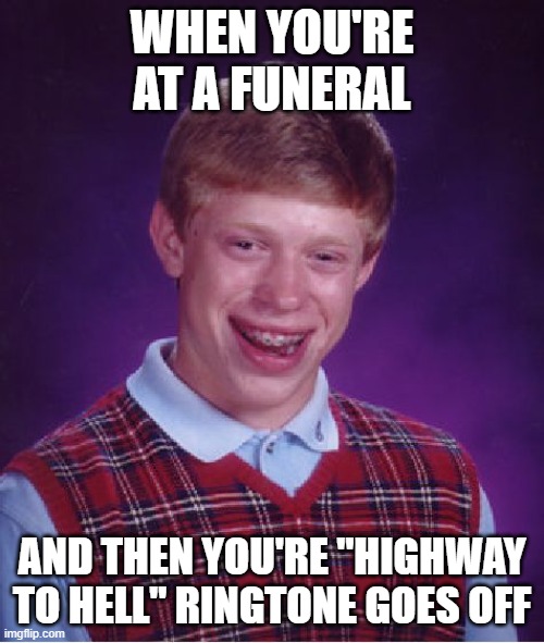 ...Oops! | WHEN YOU'RE AT A FUNERAL; AND THEN YOU'RE "HIGHWAY TO HELL" RINGTONE GOES OFF | image tagged in memes,bad luck brian,funny,dark humor,hello | made w/ Imgflip meme maker