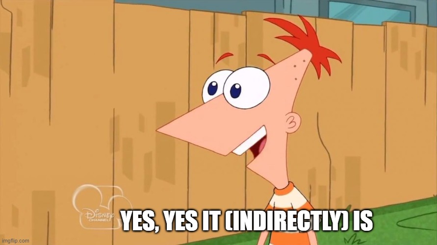 Phineas Yes I am | YES, YES IT (INDIRECTLY) IS | image tagged in phineas yes i am | made w/ Imgflip meme maker