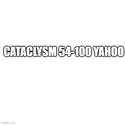 Blank Transparent Square | CATACLYSM 54-100 YAHOO | image tagged in memes,blank transparent square | made w/ Imgflip meme maker