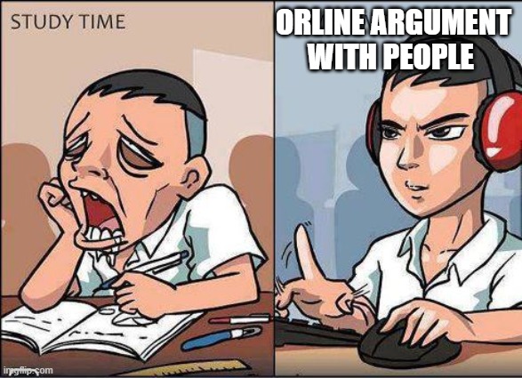 Study time vs game time | ORLINE ARGUMENT WITH PEOPLE | image tagged in study time vs game time | made w/ Imgflip meme maker