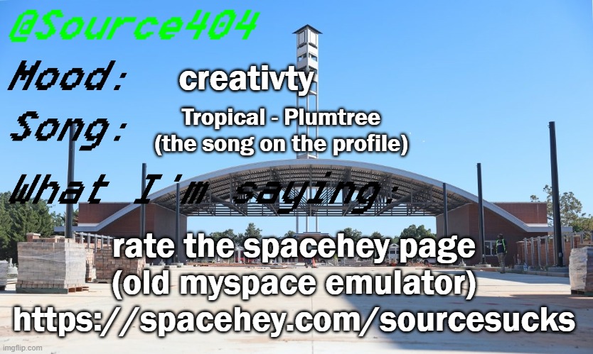 https://spacehey.com/sourcesucks | creativty; Tropical - Plumtree (the song on the profile); rate the spacehey page (old myspace emulator)
https://spacehey.com/sourcesucks | image tagged in source's temp | made w/ Imgflip meme maker