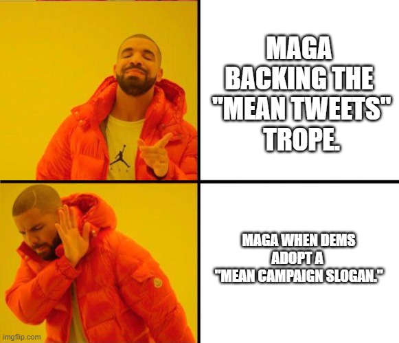 F* your weird feelings. ;) | MAGA BACKING THE
 "MEAN TWEETS"
 TROPE. MAGA WHEN DEMS ADOPT A 
"MEAN CAMPAIGN SLOGAN." | image tagged in democrats,winning,huge,ratings,dnc | made w/ Imgflip meme maker