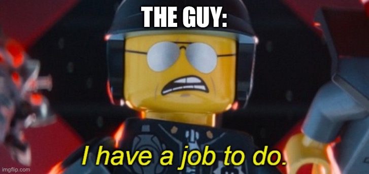 Bad Cop I have a job to do | THE GUY: | image tagged in bad cop i have a job to do | made w/ Imgflip meme maker