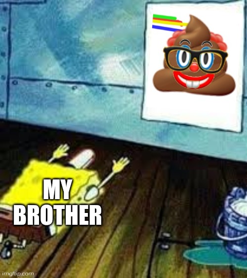 My brother in a nutshell part 1 | MY BROTHER | image tagged in spongebob worship | made w/ Imgflip meme maker