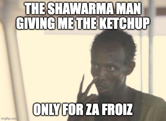 I'm The Captain Now | THE SHAWARMA MAN GIVING ME THE KETCHUP; ONLY FOR ZA FROIZ | image tagged in memes,i'm the captain now | made w/ Imgflip meme maker