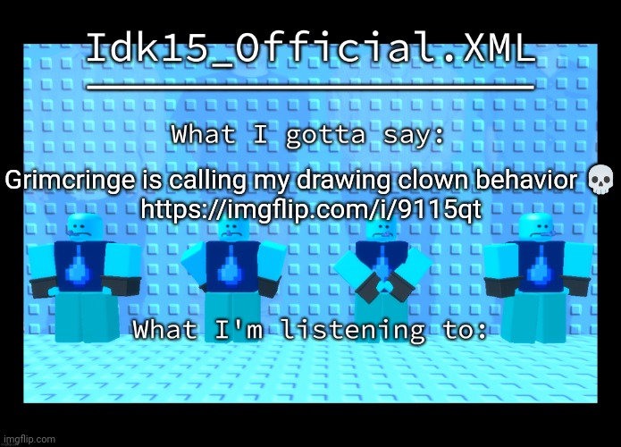 Idk15 Water Enthusiast Announcment | Grimcringe is calling my drawing clown behavior 💀
https://imgflip.com/i/9115qt | image tagged in idk15 water enthusiast announcment | made w/ Imgflip meme maker