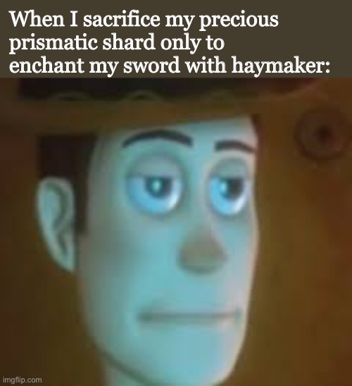 Why does that enchantment even exist? | When I sacrifice my precious prismatic shard only to enchant my sword with haymaker: | image tagged in disappointed woody,stardew valley | made w/ Imgflip meme maker