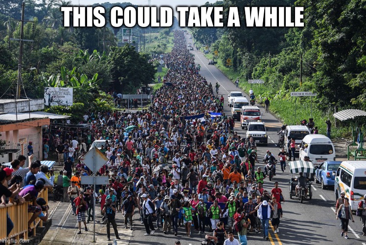 immigrant caravan | THIS COULD TAKE A WHILE | image tagged in immigrant caravan | made w/ Imgflip meme maker