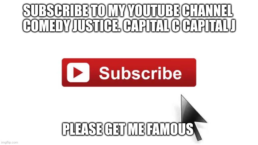 Subscribe Now | SUBSCRIBE TO MY YOUTUBE CHANNEL 
COMEDY JUSTICE. CAPITAL C CAPITAL J; PLEASE GET ME FAMOUS | image tagged in subscribe now | made w/ Imgflip meme maker