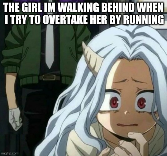 MHA ended. So here I am | THE GIRL IM WALKING BEHIND WHEN
 I TRY TO OVERTAKE HER BY RUNNING | image tagged in eri scared of overhaul | made w/ Imgflip meme maker