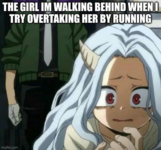 Wanted to make a meme using an MHA template, so I panicked and chose this | THE GIRL IM WALKING BEHIND WHEN I
TRY OVERTAKING HER BY RUNNING | image tagged in eri scared of overhaul | made w/ Imgflip meme maker