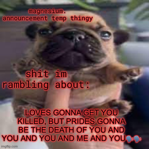 pug temp | LOVES GONNA GET YOU KILLED, BUT PRIDES GONNA BE THE DEATH OF YOU AND YOU AND YOU AND ME AND YOU🗣️🗣️ | image tagged in pug temp | made w/ Imgflip meme maker