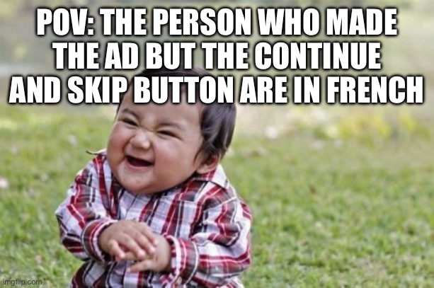 Skip and Continue Button In French | POV: THE PERSON WHO MADE THE AD BUT THE CONTINUE AND SKIP BUTTON ARE IN FRENCH | image tagged in evil toddler,skip,continue,french,english,ads | made w/ Imgflip meme maker