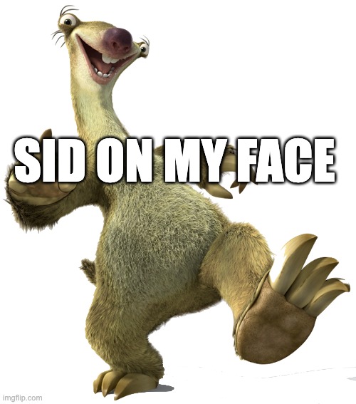 Sid breaking bad | SID ON MY FACE | image tagged in sid the sloth | made w/ Imgflip meme maker