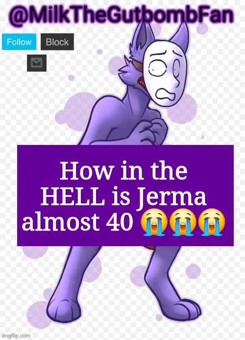Milk but he's a mask-wearing wolf (Thanks Wallhammer | How in the HELL is Jerma almost 40 😭😭😭 | image tagged in milk but he's a mask-wearing wolf thanks wallhammer | made w/ Imgflip meme maker