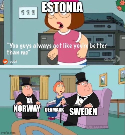 You Guys always act like you're better than me | ESTONIA; SWEDEN; NORWAY; DENMARK | image tagged in you guys always act like you're better than me | made w/ Imgflip meme maker