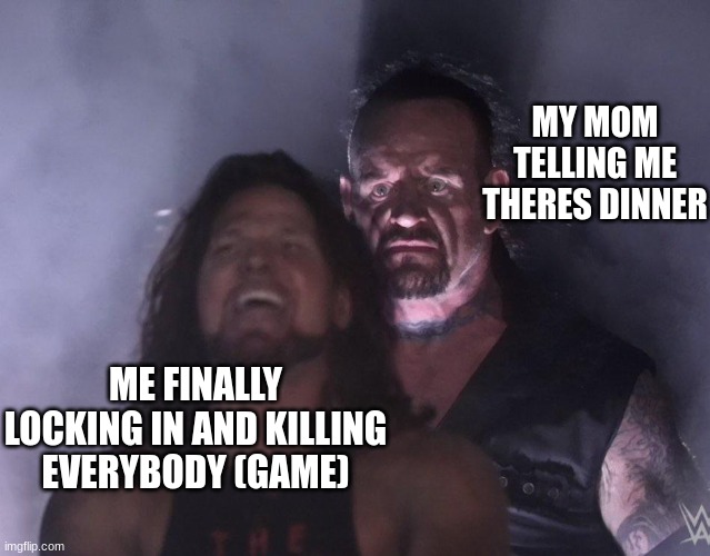 undertaker | MY MOM TELLING ME THERES DINNER; ME FINALLY LOCKING IN AND KILLING EVERYBODY (GAME) | image tagged in undertaker,funny memes,viral meme | made w/ Imgflip meme maker