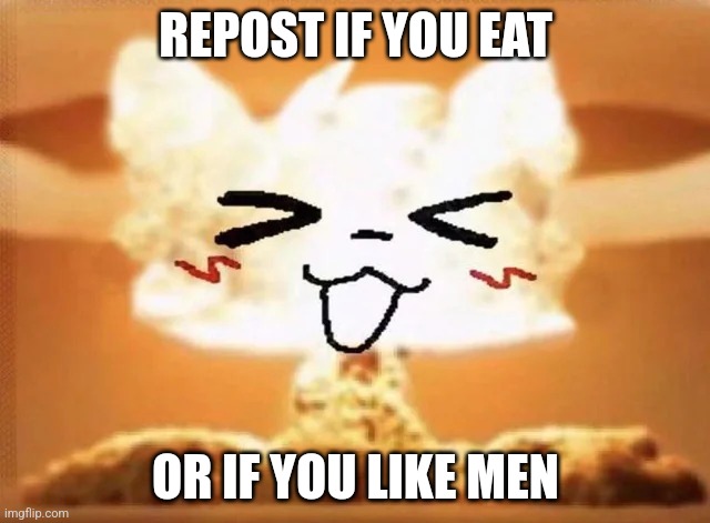 Boykisser nuke | REPOST IF YOU EAT; OR IF YOU LIKE MEN | image tagged in boykisser nuke | made w/ Imgflip meme maker