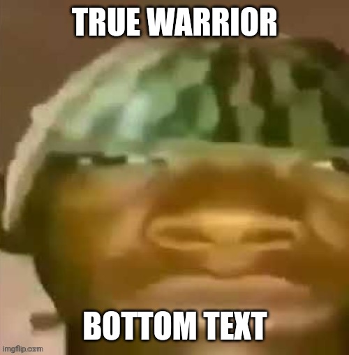 Watermelon warrior | TRUE WARRIOR; BOTTOM TEXT | image tagged in wigger | made w/ Imgflip meme maker