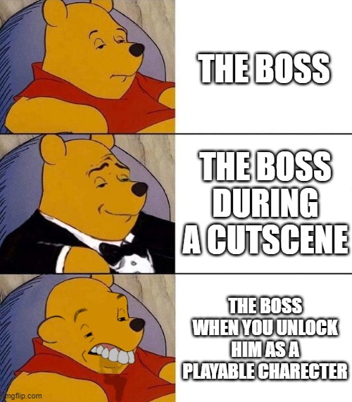 Best,Better, Blurst | THE BOSS; THE BOSS DURING A CUTSCENE; THE BOSS WHEN YOU UNLOCK HIM AS A PLAYABLE CHARECTER | image tagged in best better blurst | made w/ Imgflip meme maker