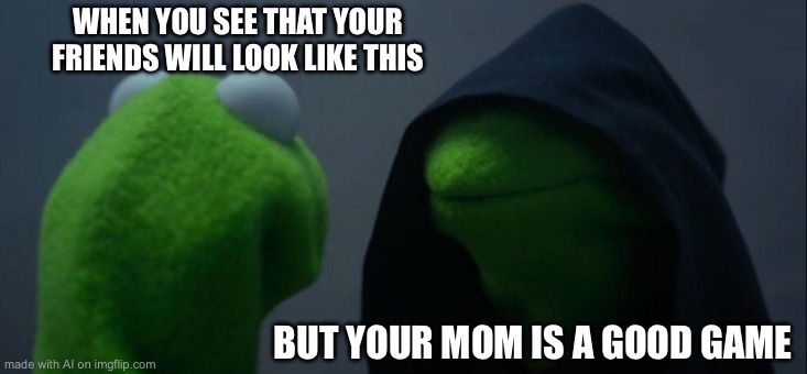 Evil Kermit | WHEN YOU SEE THAT YOUR FRIENDS WILL LOOK LIKE THIS; BUT YOUR MOM IS A GOOD GAME | image tagged in memes,evil kermit | made w/ Imgflip meme maker