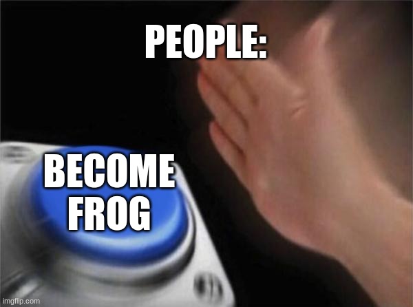 Frog | PEOPLE:; BECOME FROG | image tagged in memes,blank nut button,funny,fun,frog,frogs | made w/ Imgflip meme maker