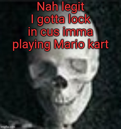 Skull | Nah legit I gotta lock in cus imma playing Mario kart | image tagged in skull | made w/ Imgflip meme maker