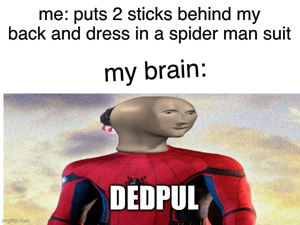 dedpul | me: puts 2 sticks behind my back and dress in a spider man suit; my brain:; DEDPUL | image tagged in funny,deadpool | made w/ Imgflip meme maker