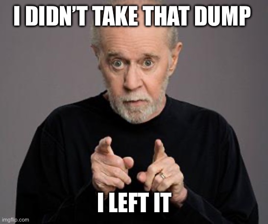 george carlin | I DIDN’T TAKE THAT DUMP I LEFT IT | image tagged in george carlin | made w/ Imgflip meme maker