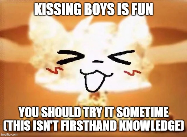 :3 (sad) | KISSING BOYS IS FUN; YOU SHOULD TRY IT SOMETIME
(THIS ISN'T FIRSTHAND KNOWLEDGE) | image tagged in boykisser nuke | made w/ Imgflip meme maker