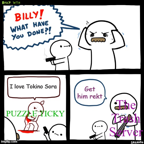 Go to The Trash Server in Discord | I love Tokino Sora; Get him rekt; The Trash Server; PUZZLE TICKY | image tagged in billy what have you done | made w/ Imgflip meme maker