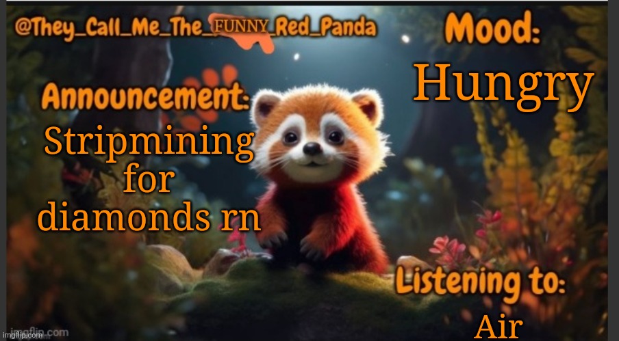 They_Call_Me_The_Funny_Red_Panda newest announcement template | Hungry; Stripmining for diamonds rn; Air | image tagged in they_call_me_the_funny_red_panda newest announcement template | made w/ Imgflip meme maker