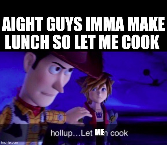 Let Him Cook | AIGHT GUYS IMMA MAKE LUNCH SO LET ME COOK; ME | image tagged in let him cook | made w/ Imgflip meme maker