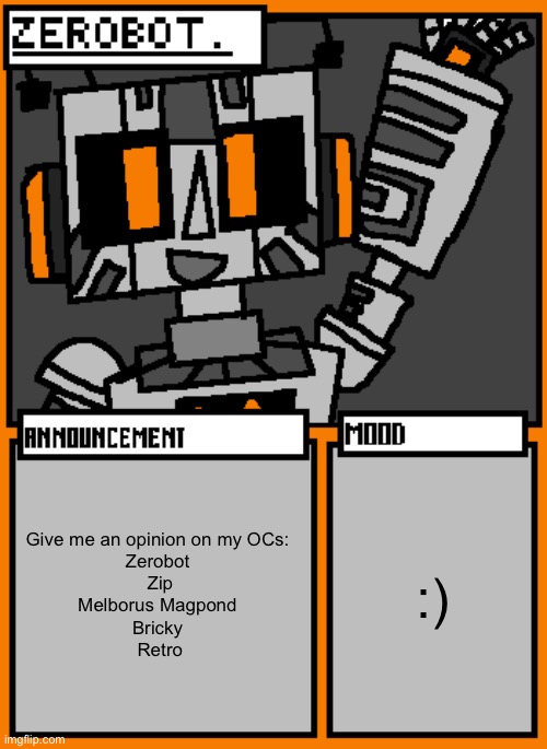 Zerobot announcement temp | Give me an opinion on my OCs: 
Zerobot 
Zip
Melborus Magpond 
Bricky 
Retro; :) | image tagged in zerobot announcement temp | made w/ Imgflip meme maker