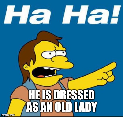 Nelson Laugh Old | HE IS DRESSED AS AN OLD LADY | image tagged in nelson laugh old | made w/ Imgflip meme maker