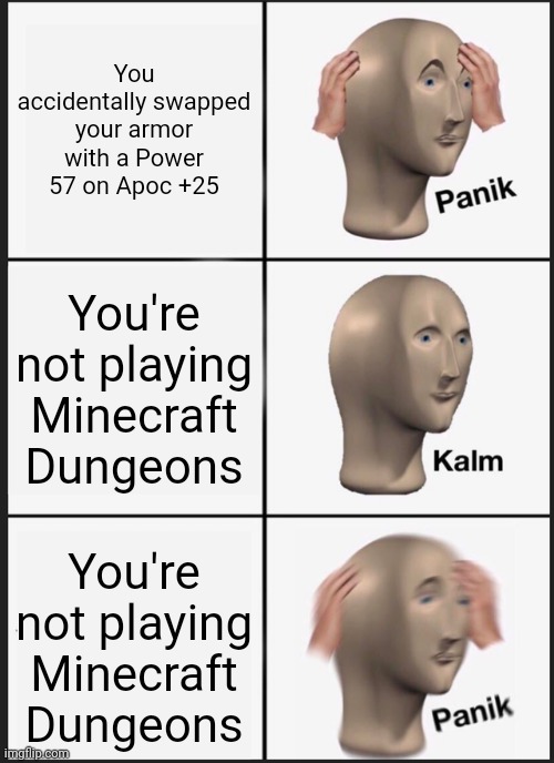 Death. | You accidentally swapped your armor with a Power 57 on Apoc +25; You're not playing Minecraft Dungeons; You're not playing Minecraft Dungeons | image tagged in memes,panik kalm panik,minecraft dungeons | made w/ Imgflip meme maker