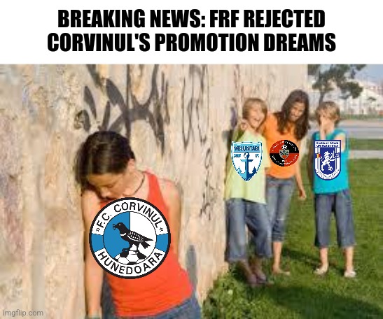 rest in pepperonis Corvinul | BREAKING NEWS: FRF REJECTED CORVINUL'S PROMOTION DREAMS | image tagged in bullying,corvinul,liga 2,sad | made w/ Imgflip meme maker