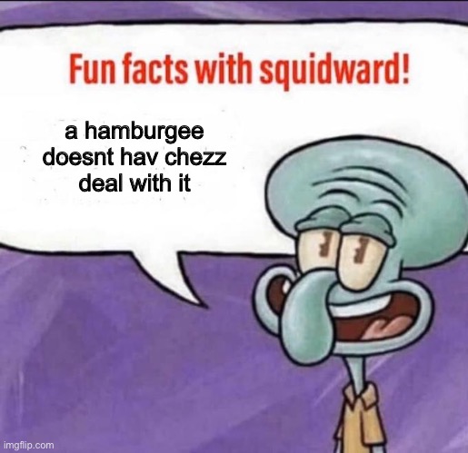 Q: Why are Cheseburgers more popular than Hamburgers | a hamburgee doesnt hav chezz
deal with it | image tagged in fun facts with squidward,hamburger,cheeseburger,burger,squidward | made w/ Imgflip meme maker