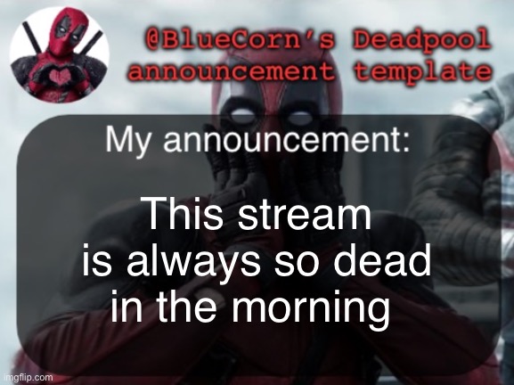 BlueCorn’s Deadpool temp | This stream is always so dead in the morning | image tagged in bluecorn s deadpool temp | made w/ Imgflip meme maker