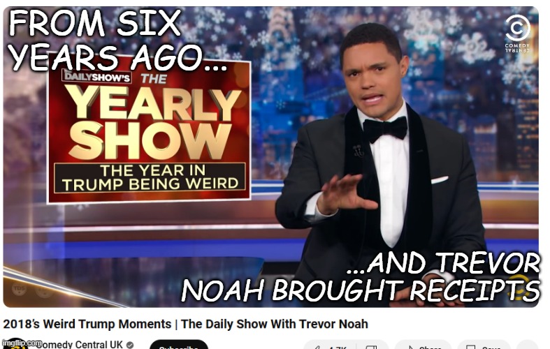 Dear Leader says "Nobody's ever called me weird. I'm a lot of things, but weird I'm not." Except... | FROM SIX YEARS AGO... ...AND TREVOR NOAH BROUGHT RECEIPTS | image tagged in totally busted,liar liar pants on fire,trump unfit unqualified dangerous,convicted criminal | made w/ Imgflip meme maker